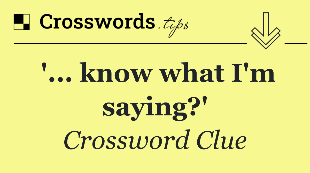 '... know what I'm saying?'