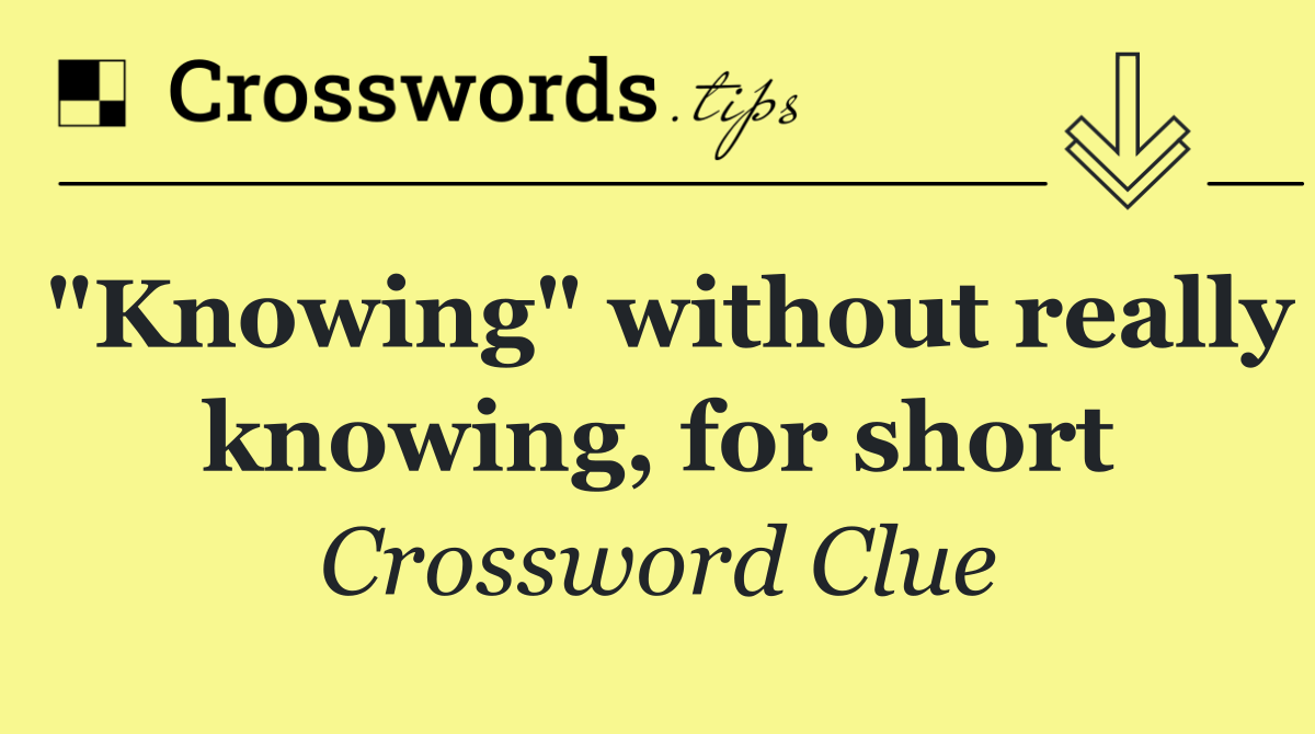 "Knowing" without really knowing, for short