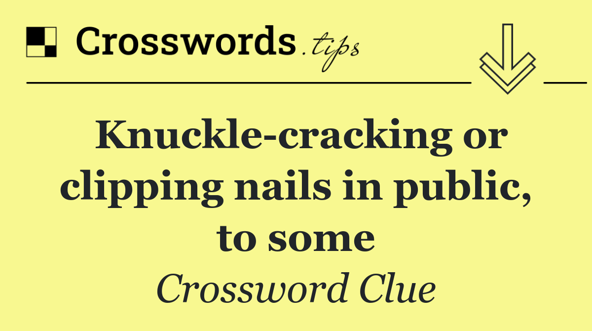 Knuckle cracking or clipping nails in public, to some