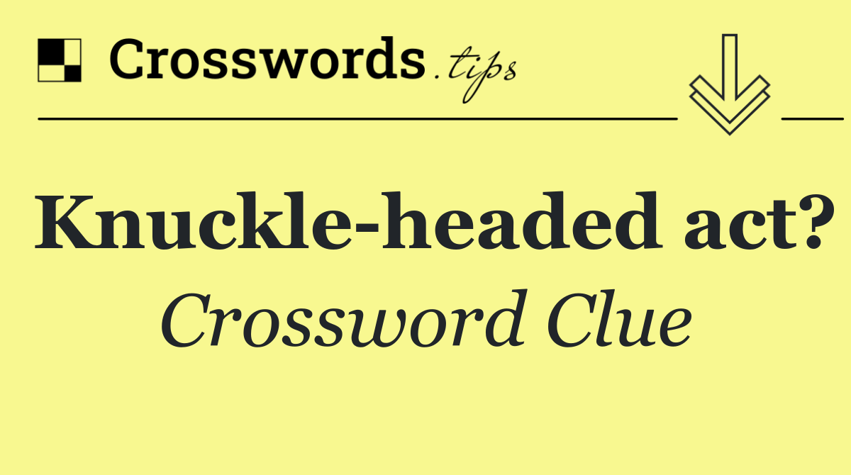Knuckle headed act?