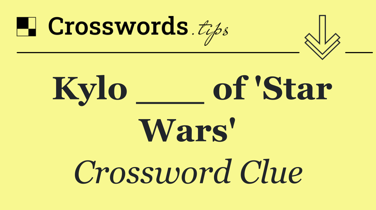 Kylo ___ of 'Star Wars'