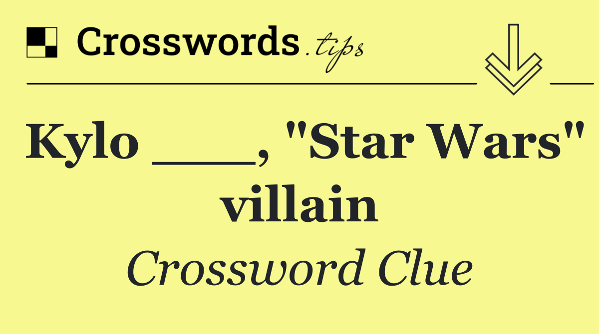 Kylo ___, "Star Wars" villain