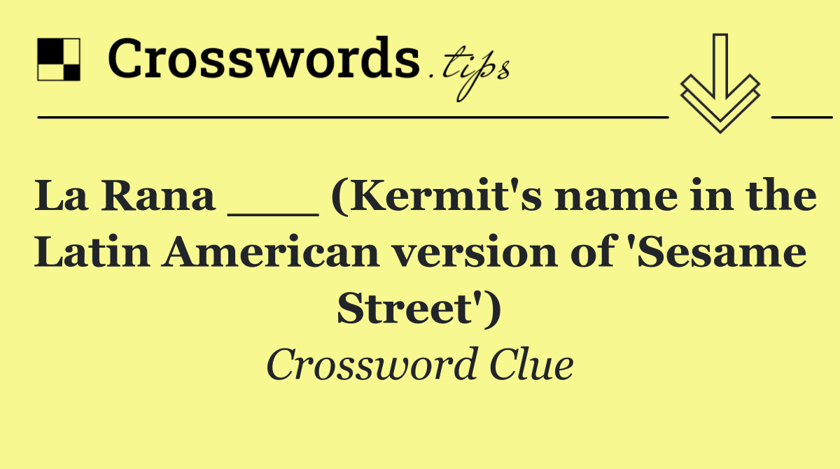 La Rana ___ (Kermit's name in the Latin American version of 'Sesame Street')