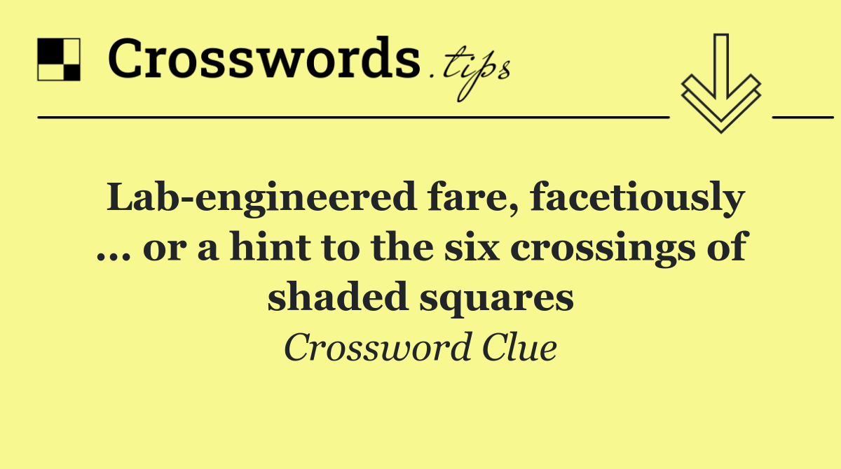 Lab engineered fare, facetiously ... or a hint to the six crossings of shaded squares