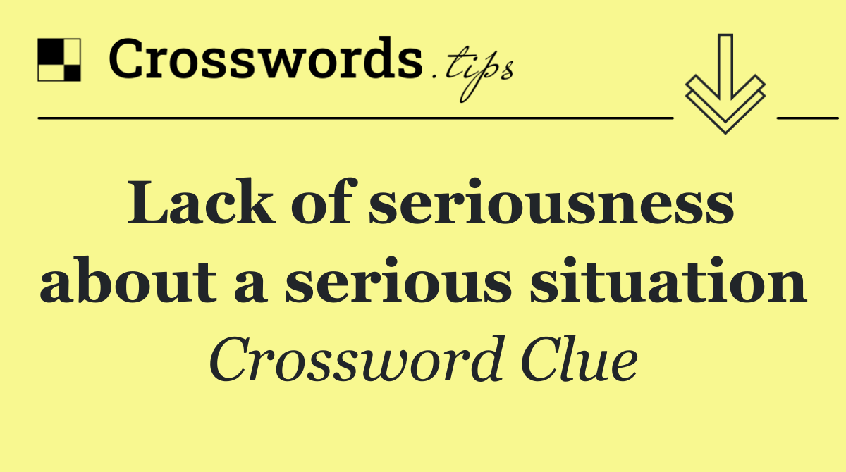 Lack of seriousness about a serious situation