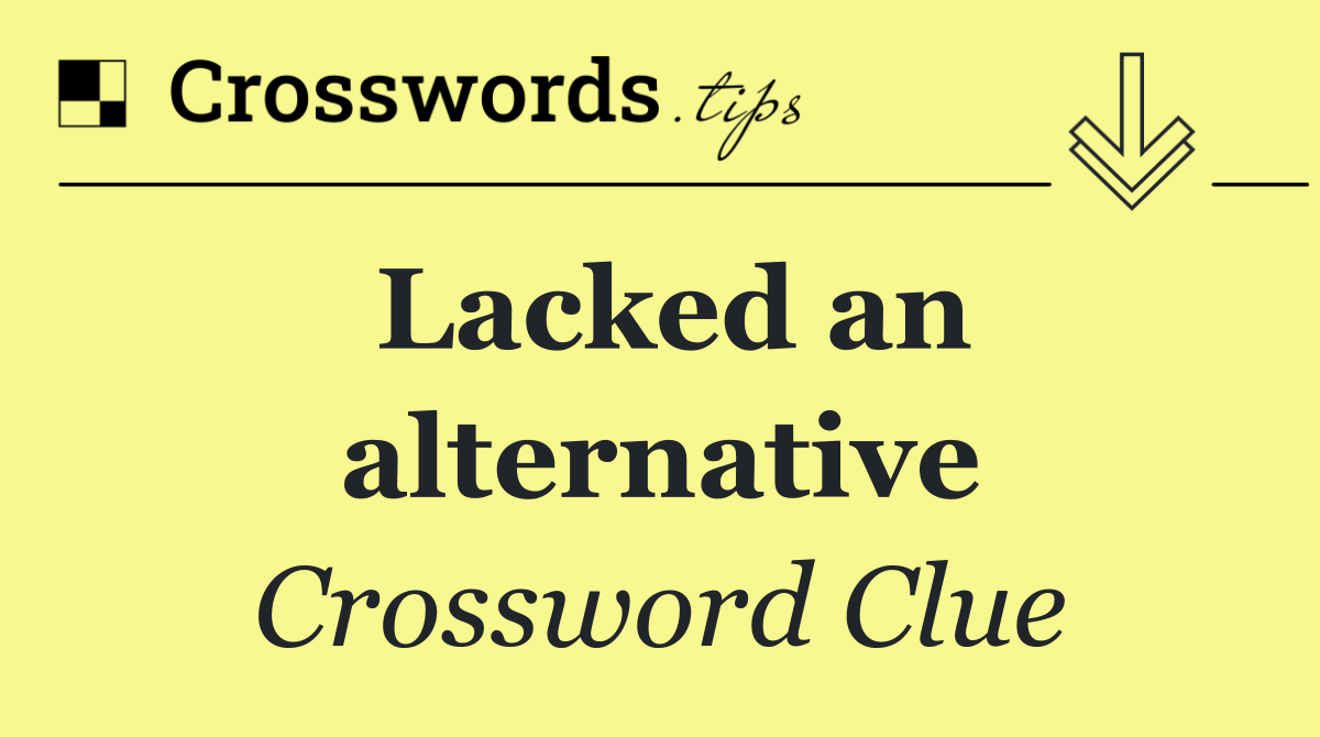 Lacked an alternative