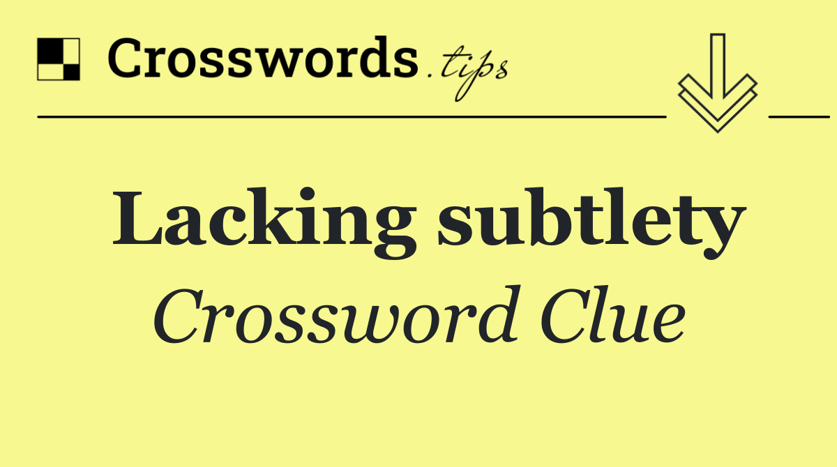 Lacking subtlety