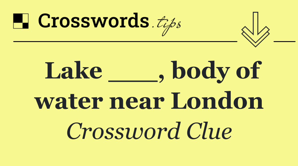 Lake ___, body of water near London