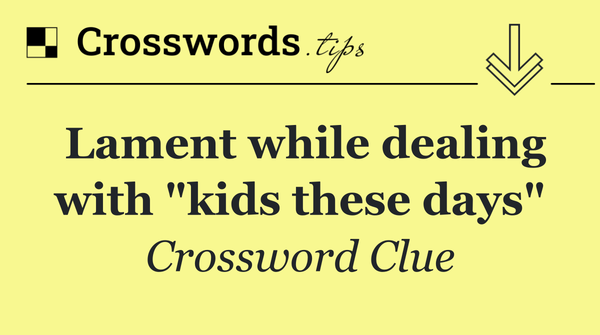 Lament while dealing with "kids these days"