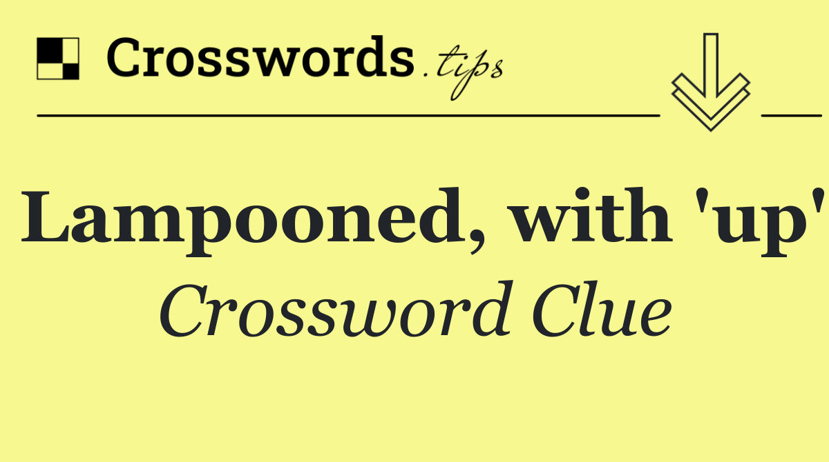 Lampooned, with 'up'