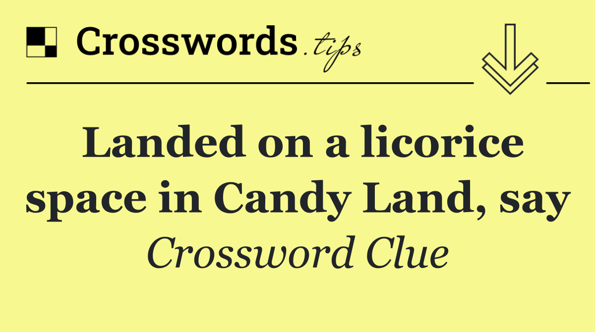 Landed on a licorice space in Candy Land, say