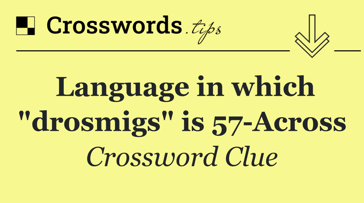 Language in which "drosmigs" is 57 Across