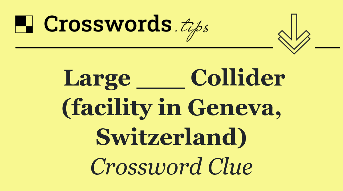 Large ___ Collider (facility in Geneva, Switzerland)