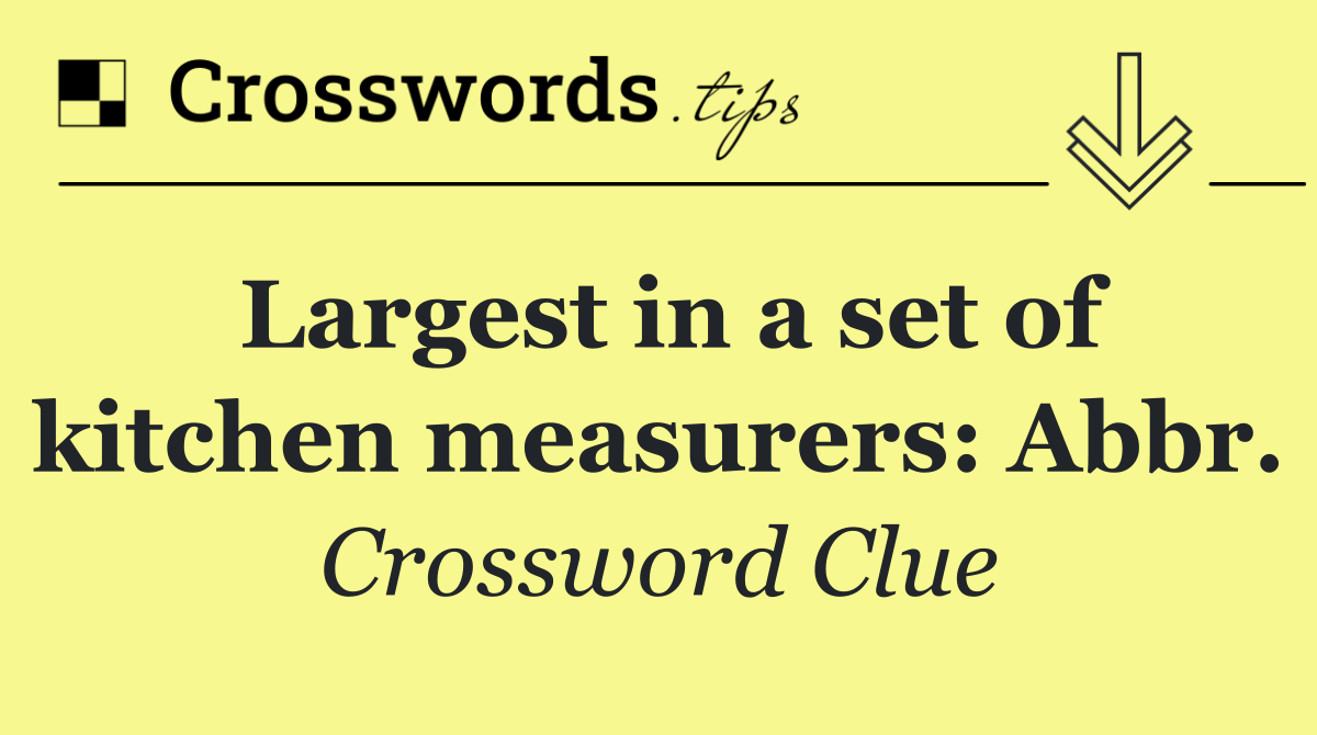 Largest in a set of kitchen measurers: Abbr.