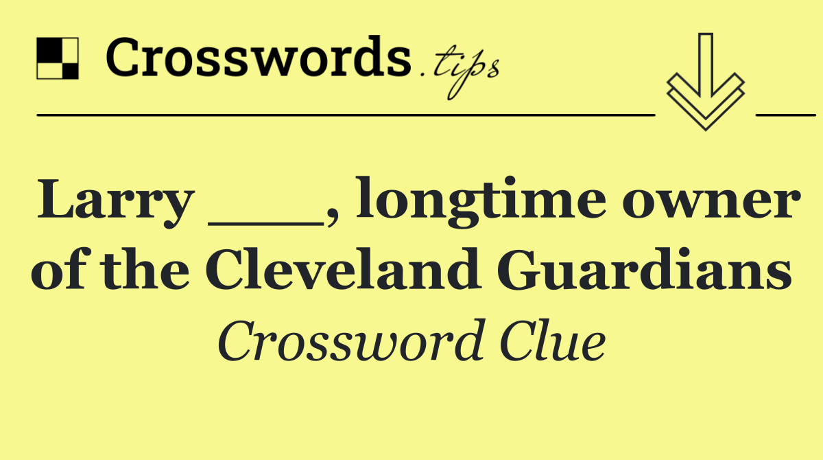 Larry ___, longtime owner of the Cleveland Guardians