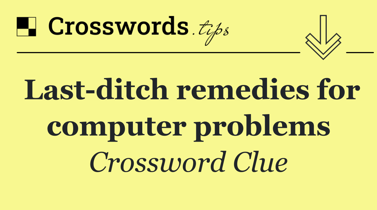 Last ditch remedies for computer problems