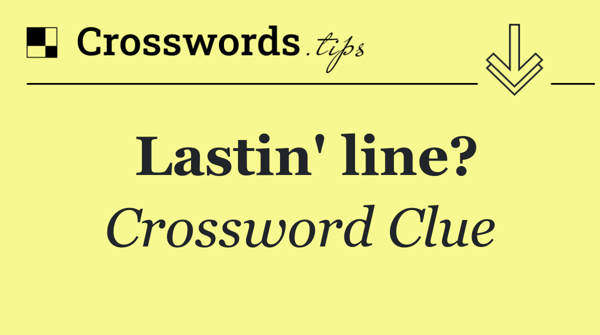 Lastin' line?