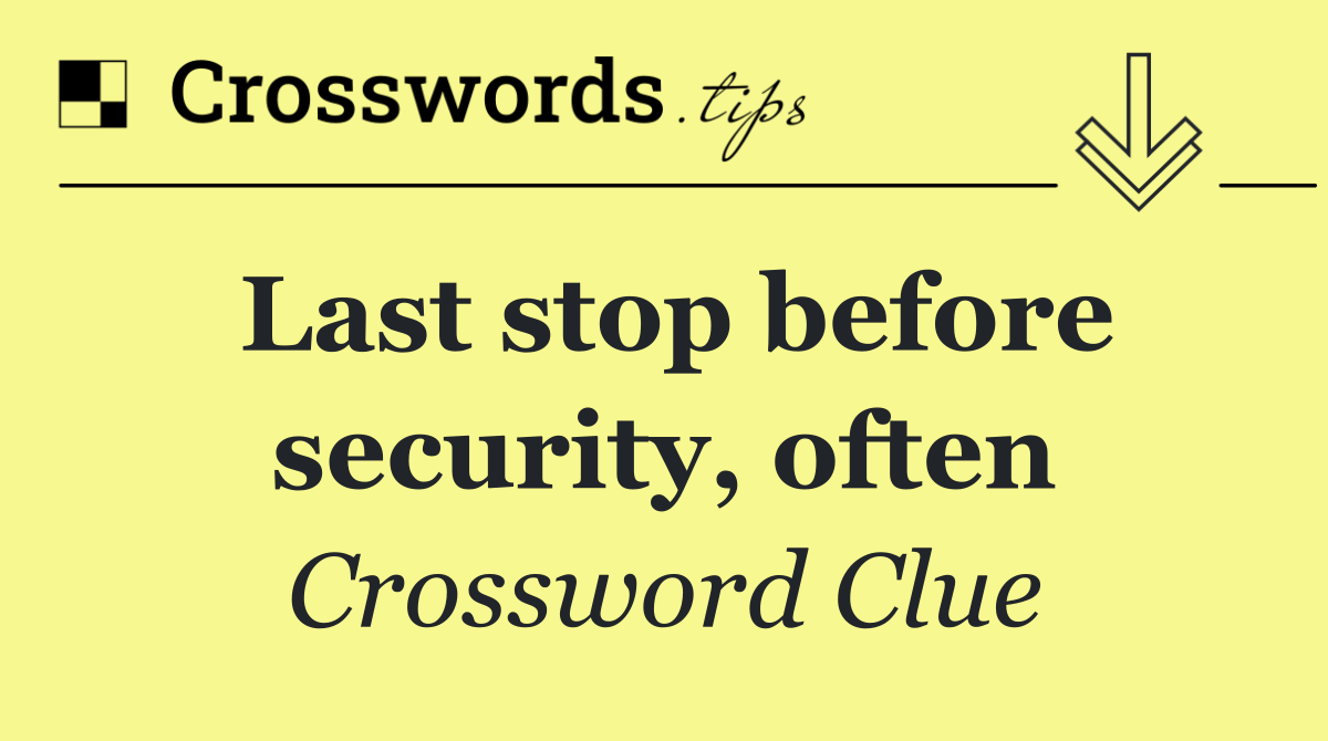 Last stop before security, often