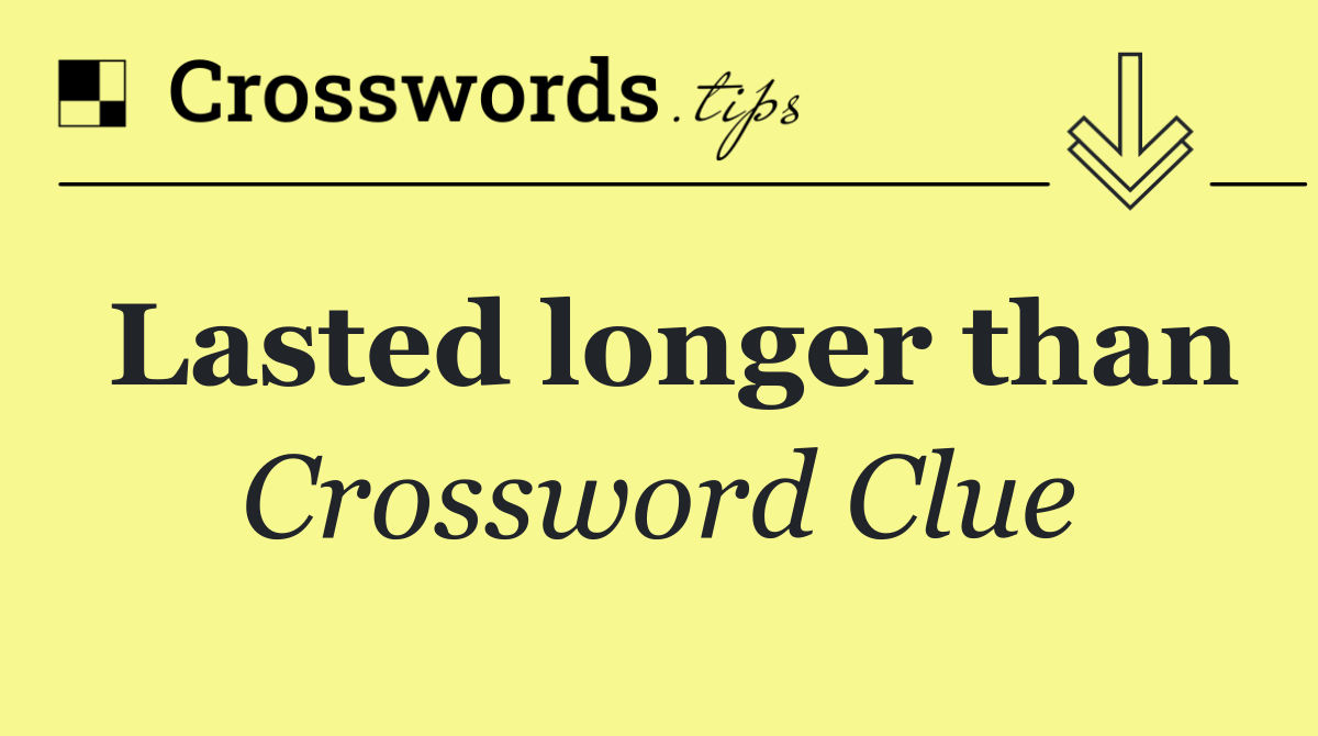 Lasted longer than