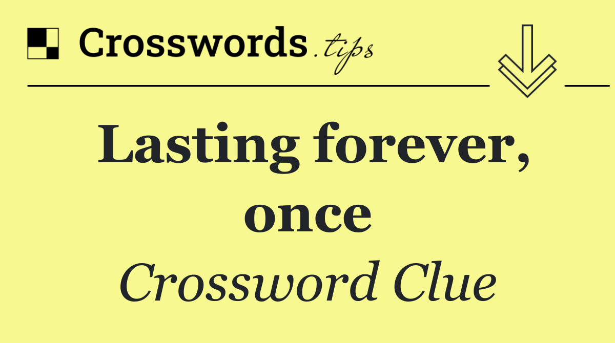 Lasting forever, once
