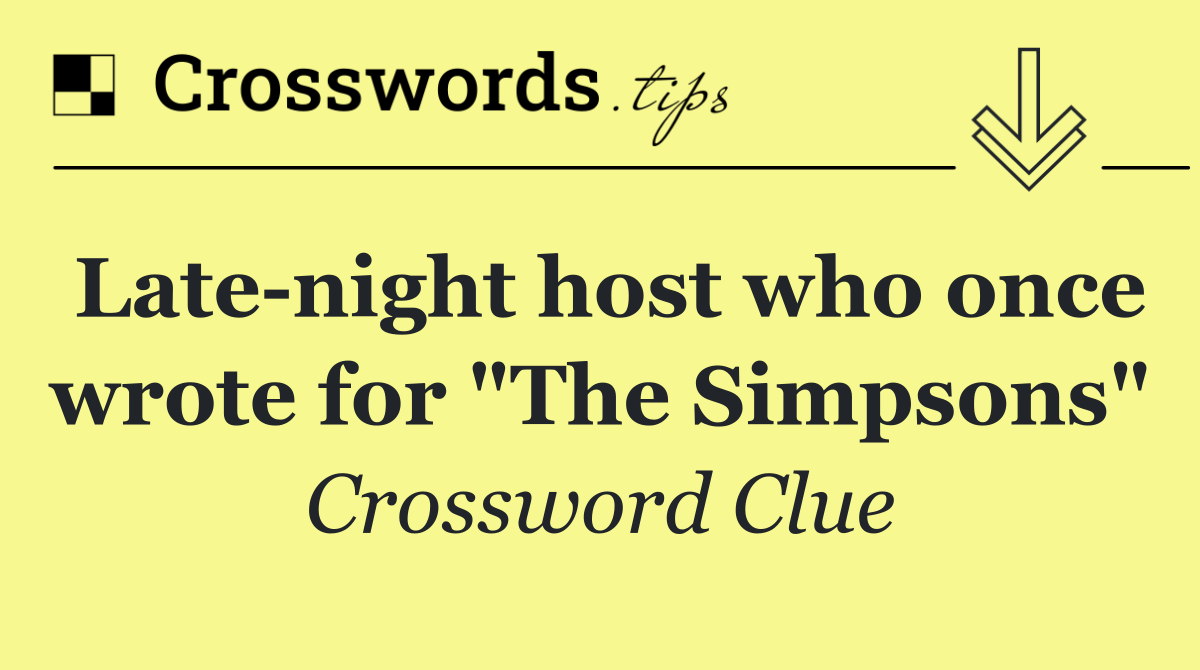 Late night host who once wrote for "The Simpsons"