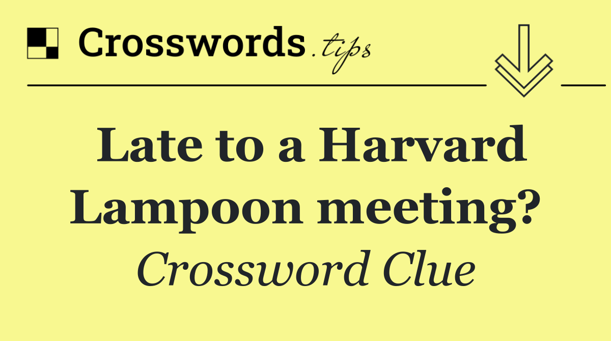 Late to a Harvard Lampoon meeting?