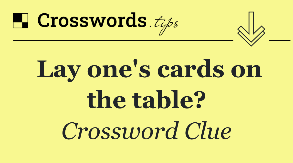 Lay one's cards on the table?