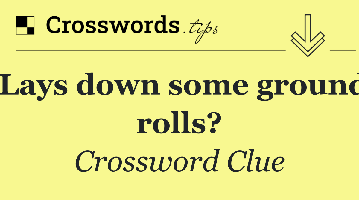 Lays down some ground rolls?