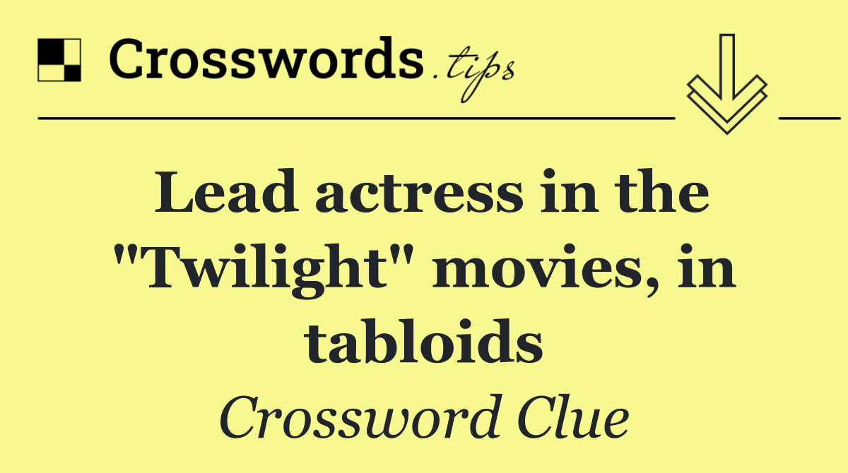 Lead actress in the "Twilight" movies, in tabloids