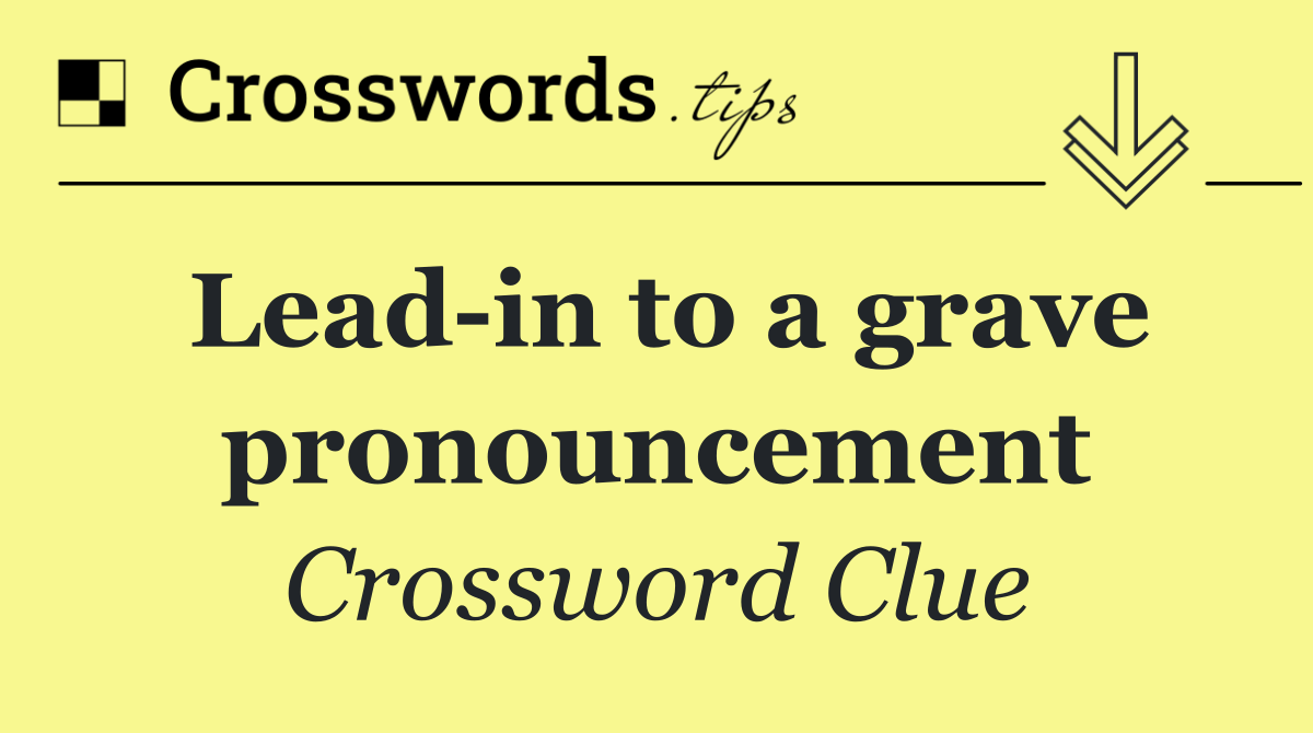Lead in to a grave pronouncement