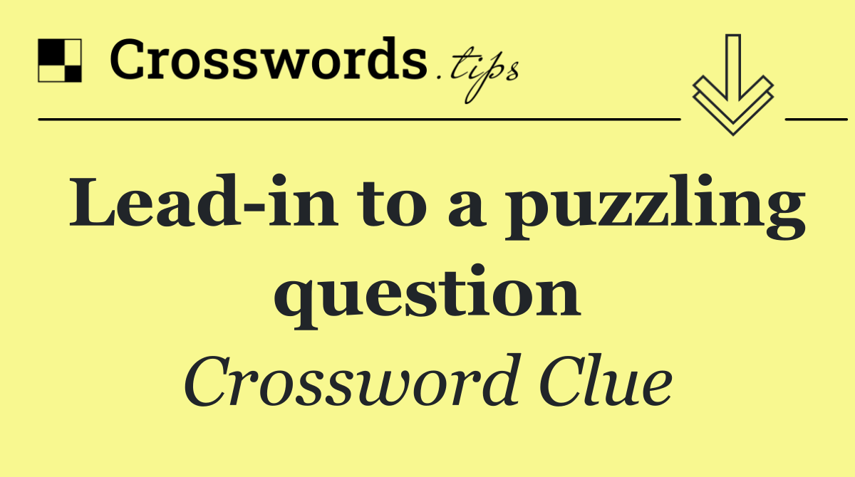 Lead in to a puzzling question