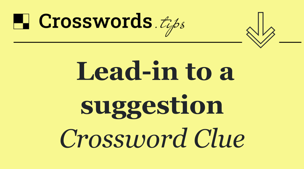Lead in to a suggestion