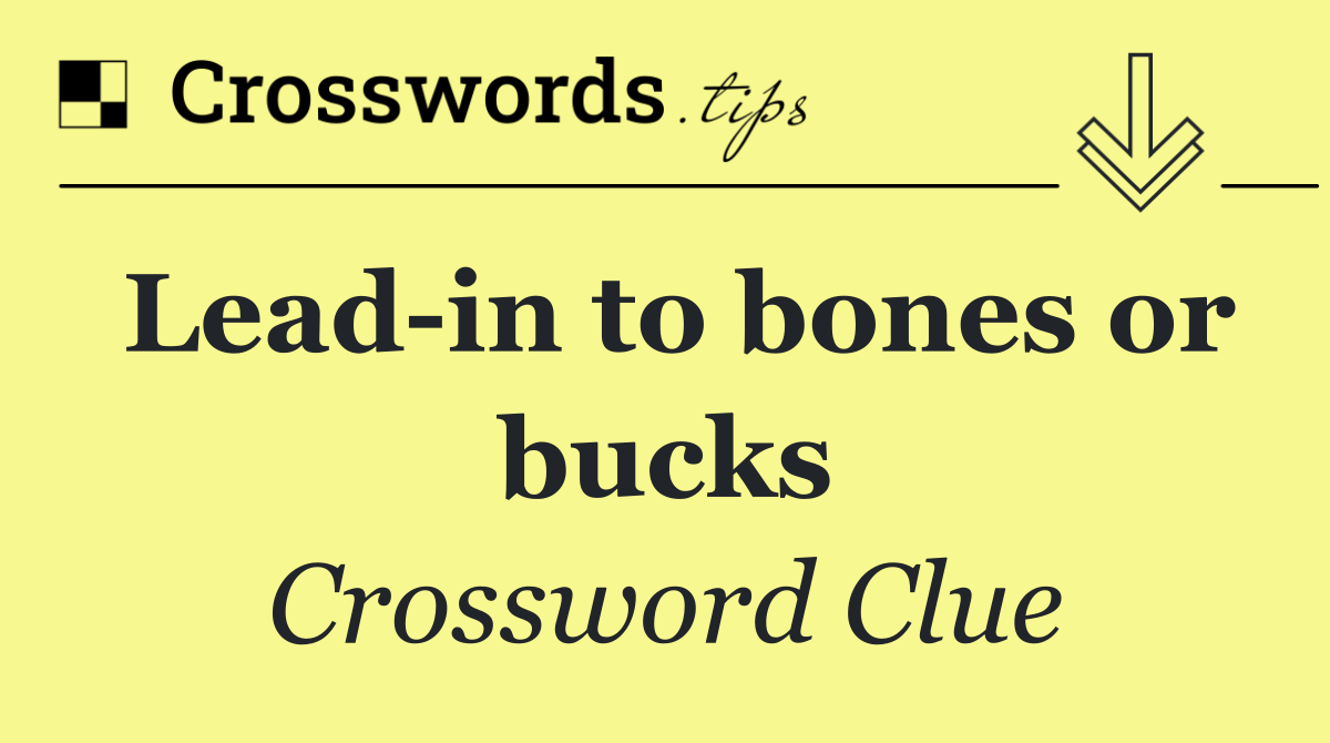 Lead in to bones or bucks
