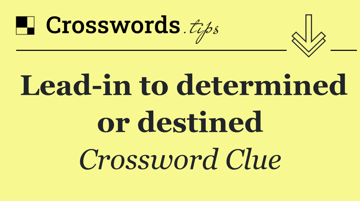 Lead in to determined or destined