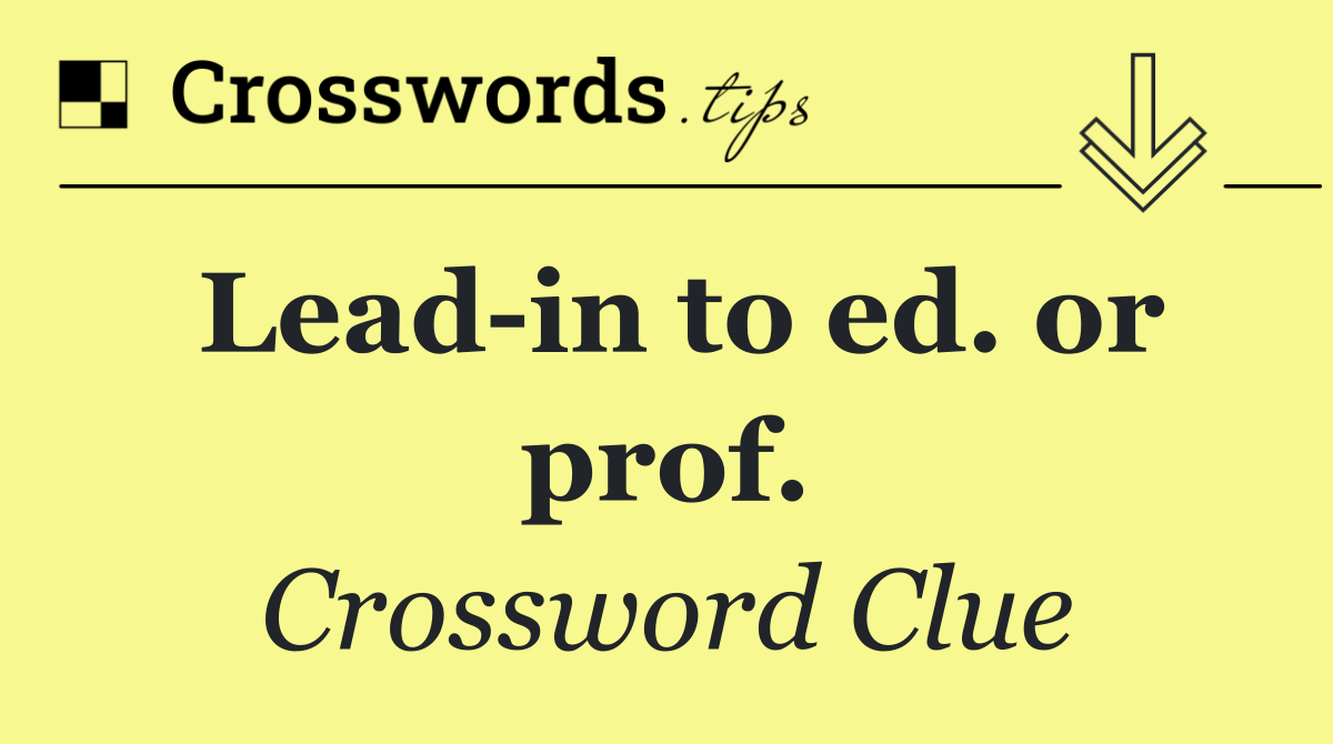 Lead in to ed. or prof.