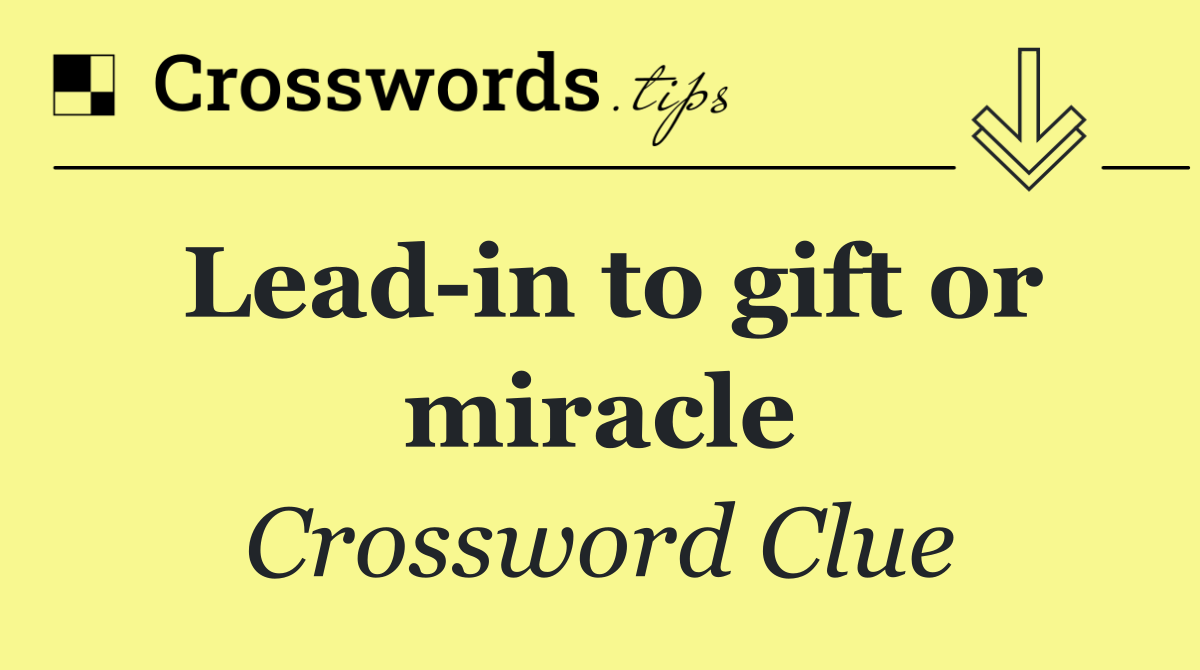 Lead in to gift or miracle