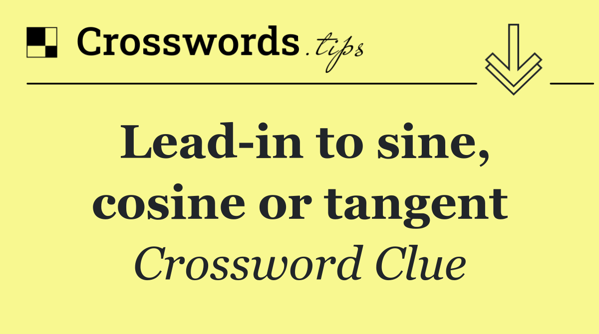 Lead in to sine, cosine or tangent