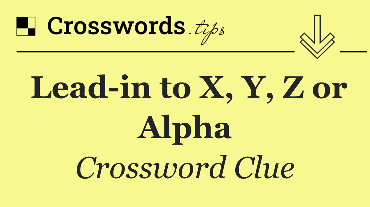Lead in to X, Y, Z or Alpha