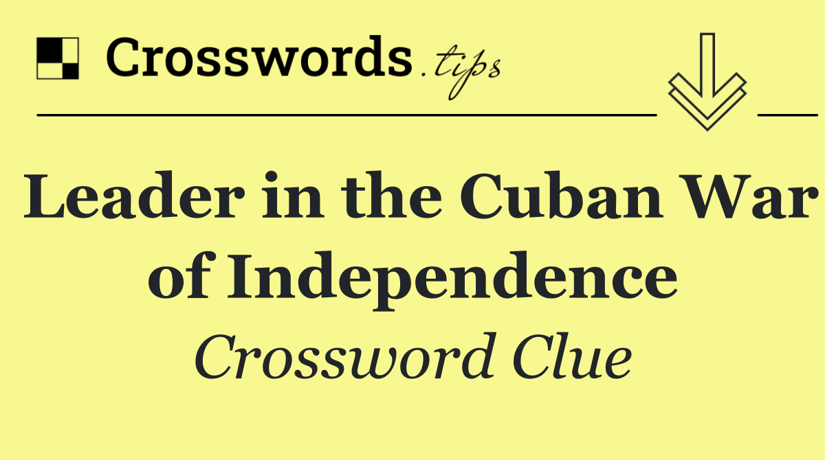 Leader in the Cuban War of Independence