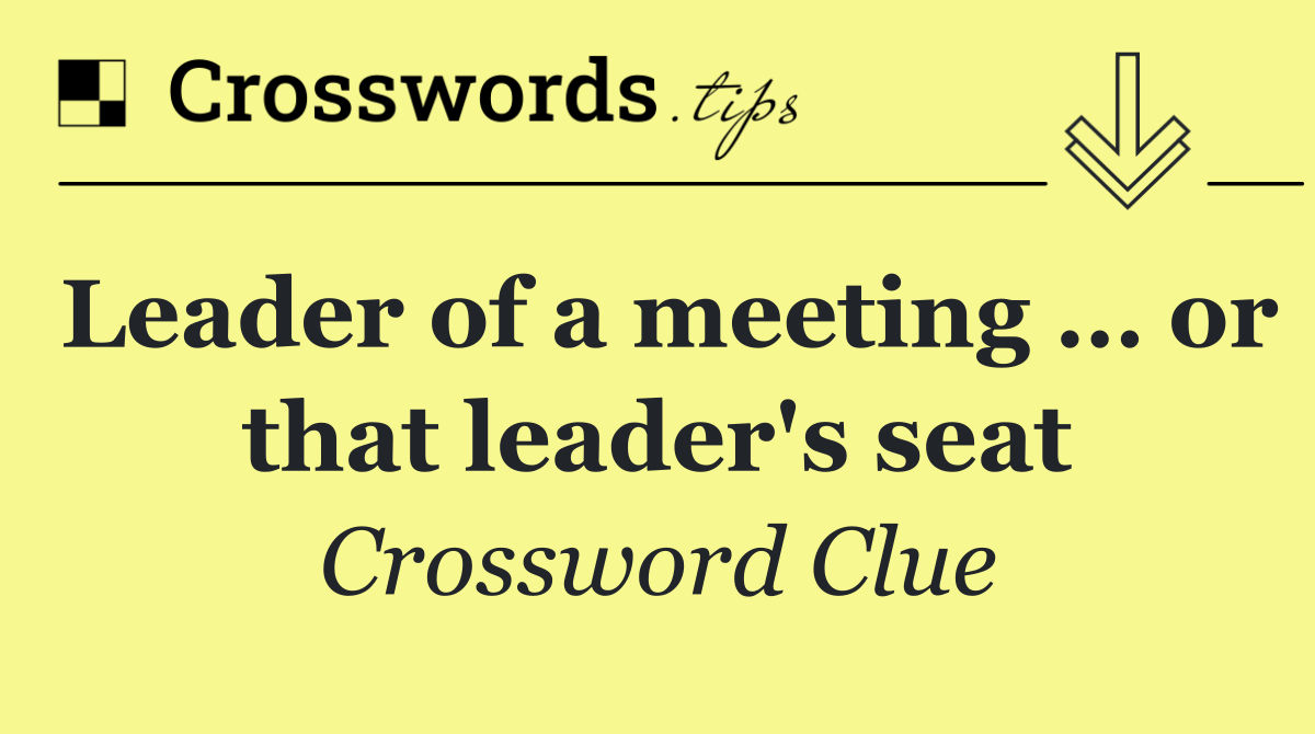 Leader of a meeting … or that leader's seat