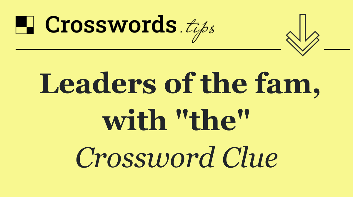 Leaders of the fam, with "the"