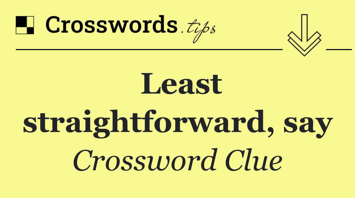 Least straightforward, say