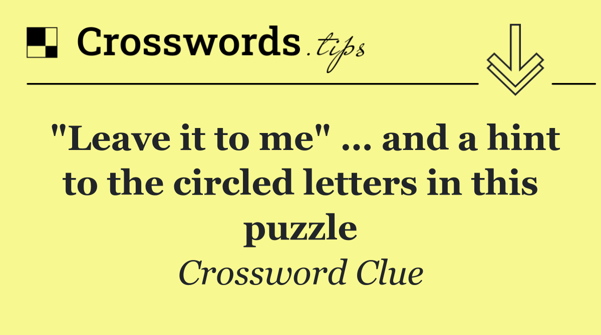"Leave it to me" … and a hint to the circled letters in this puzzle