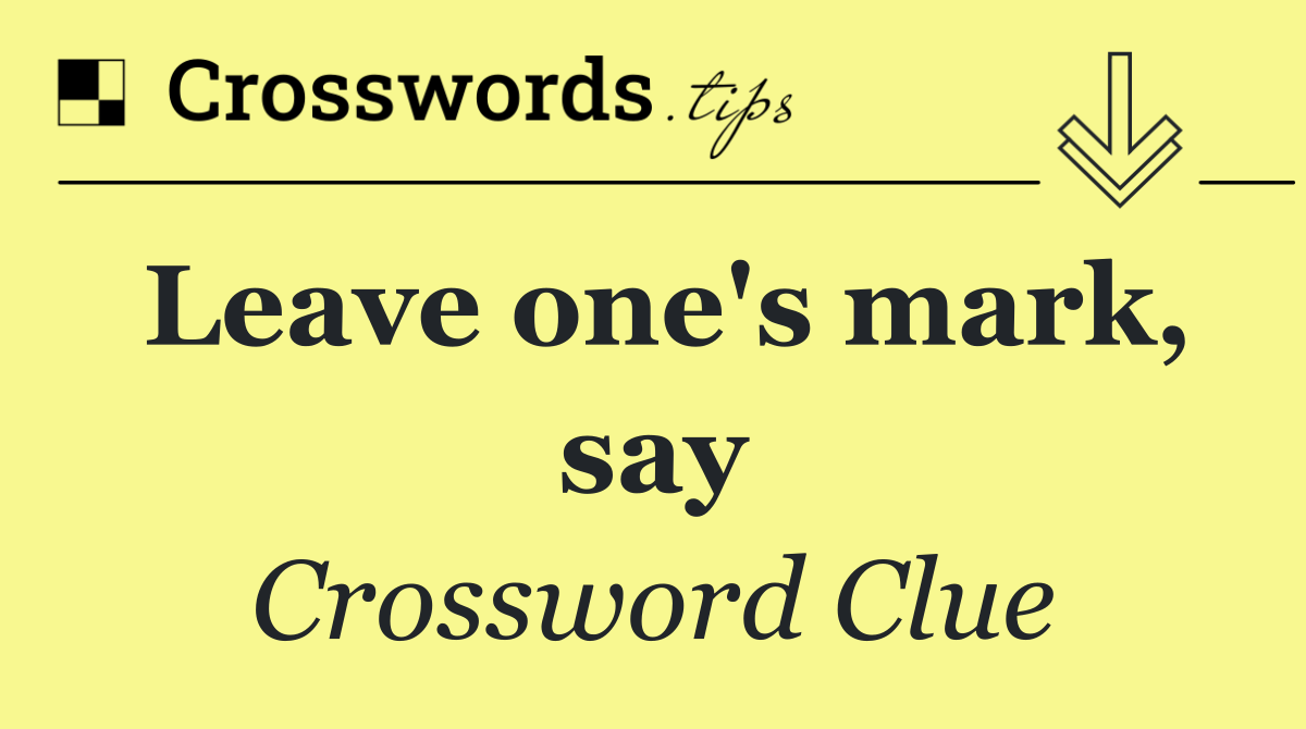 Leave one's mark, say
