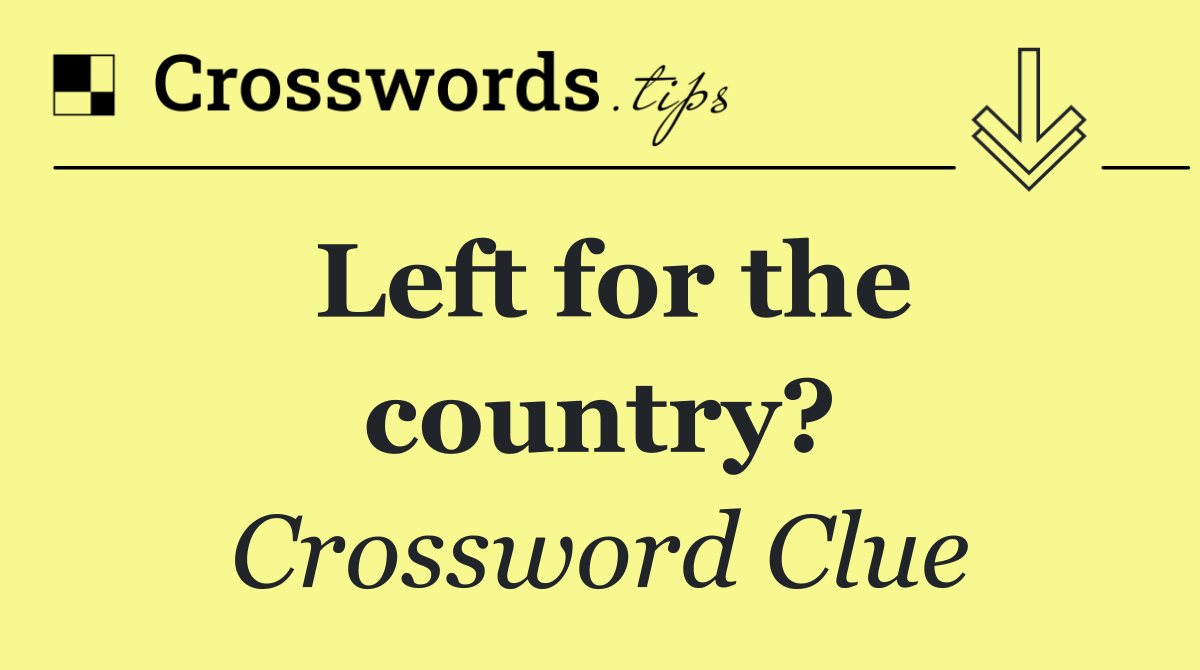 Left for the country?