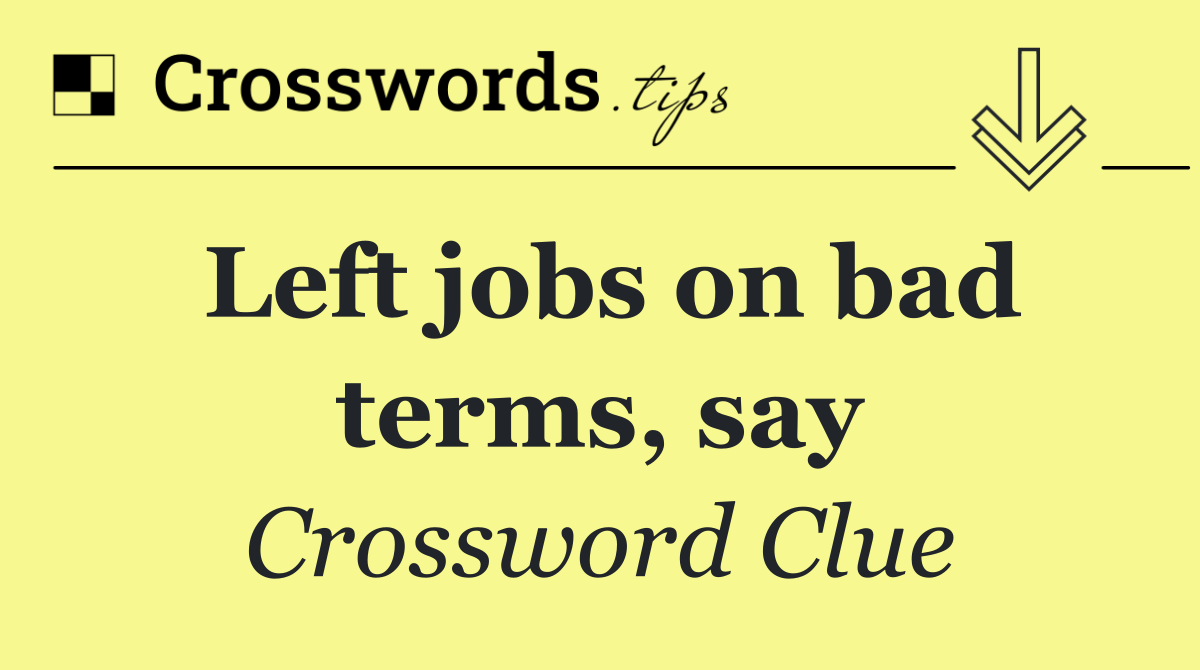 Left jobs on bad terms, say