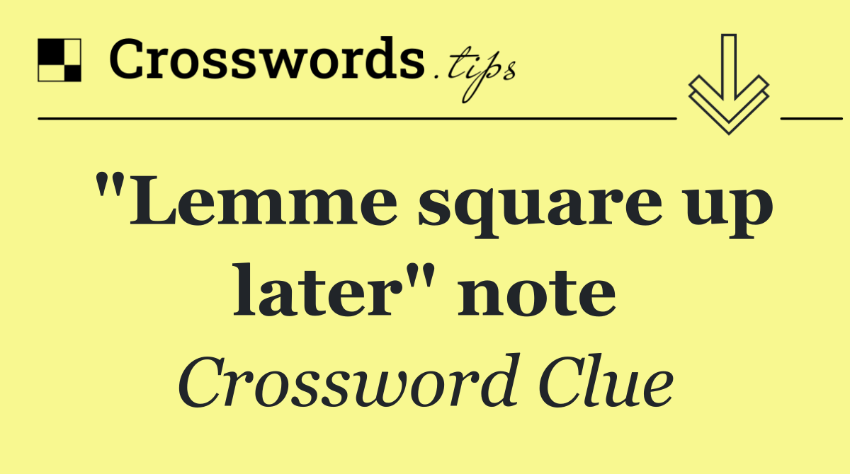 "Lemme square up later" note