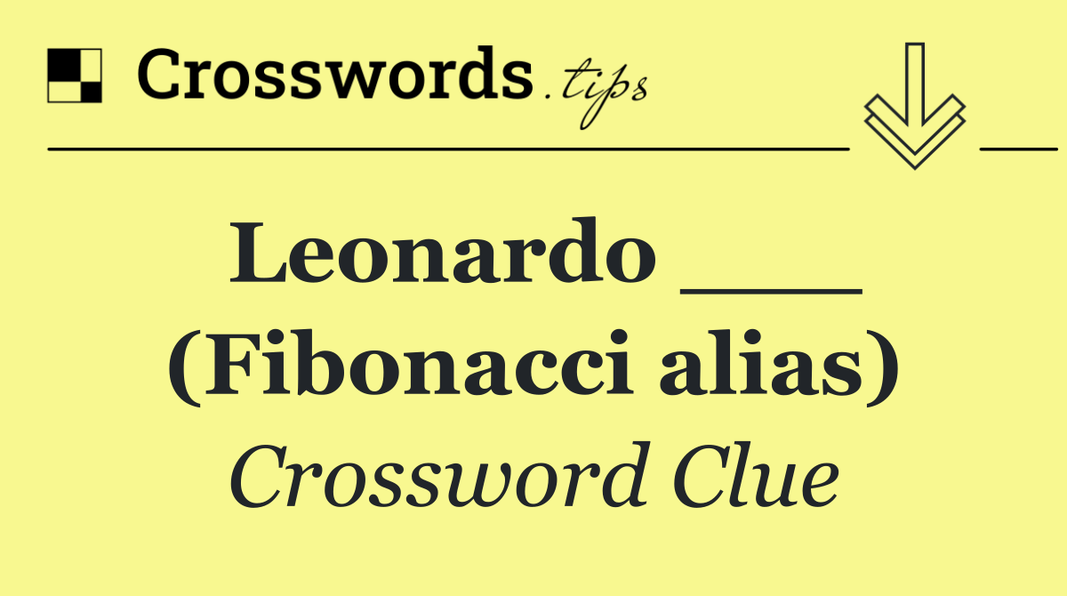 Leonardo ___ (Fibonacci alias)