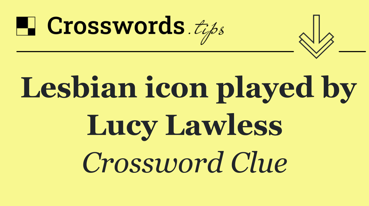 Lesbian icon played by Lucy Lawless