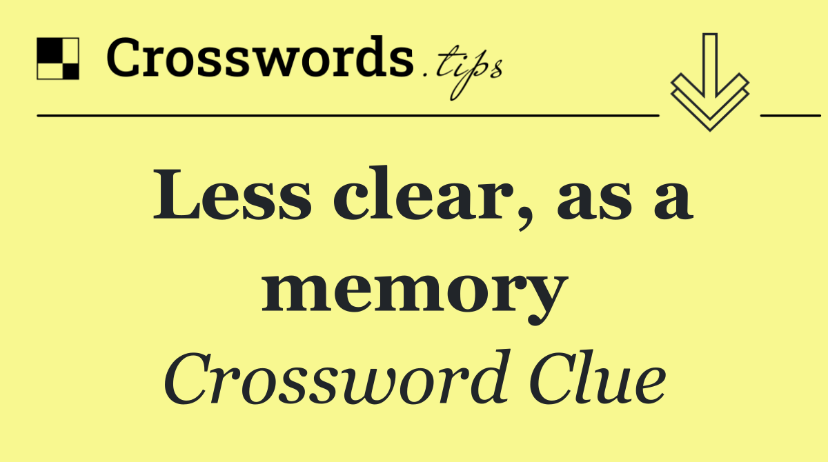 Less clear, as a memory